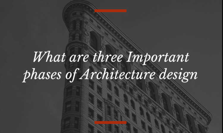 What are three Important phases of Architecture design