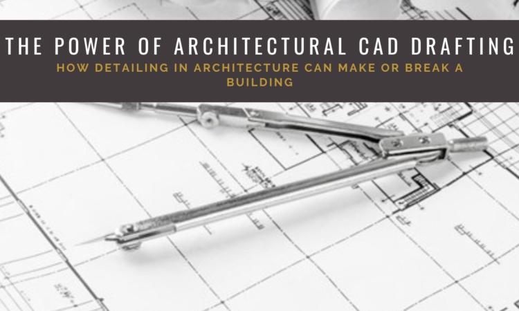 The Power of Architectural CAD Drafting: How Detailing in Architecture Can Make or Break a Building
